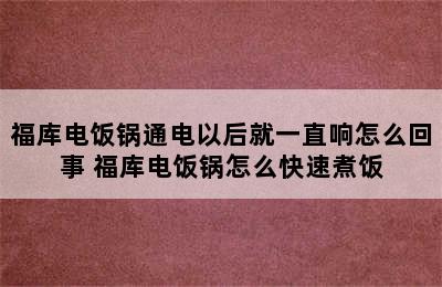 福库电饭锅通电以后就一直响怎么回事 福库电饭锅怎么快速煮饭